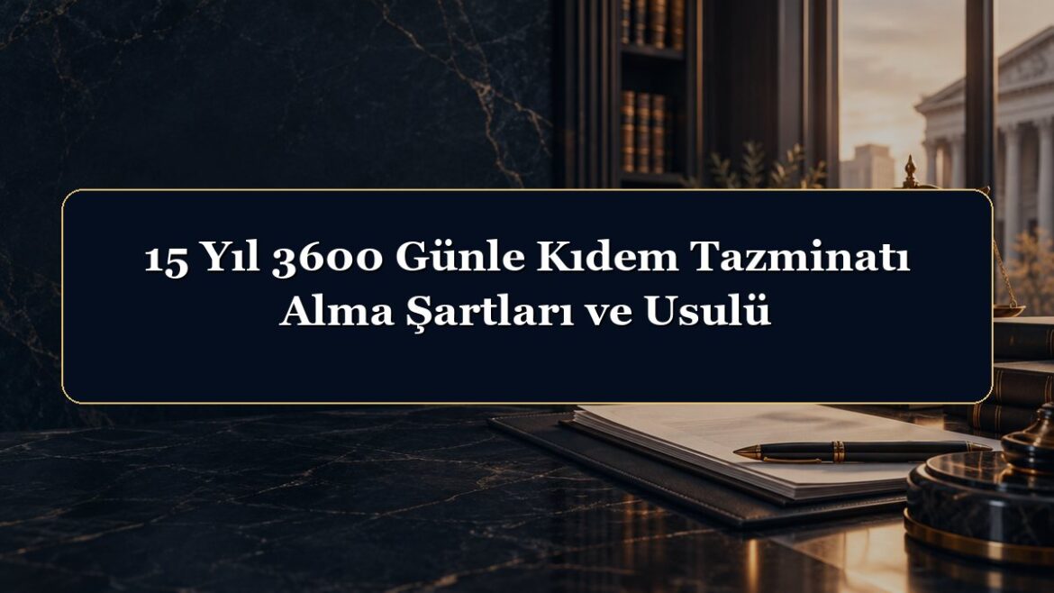 15 Yıl 3600 Günle Kıdem Tazminatı Alma Şartları ve Usulü