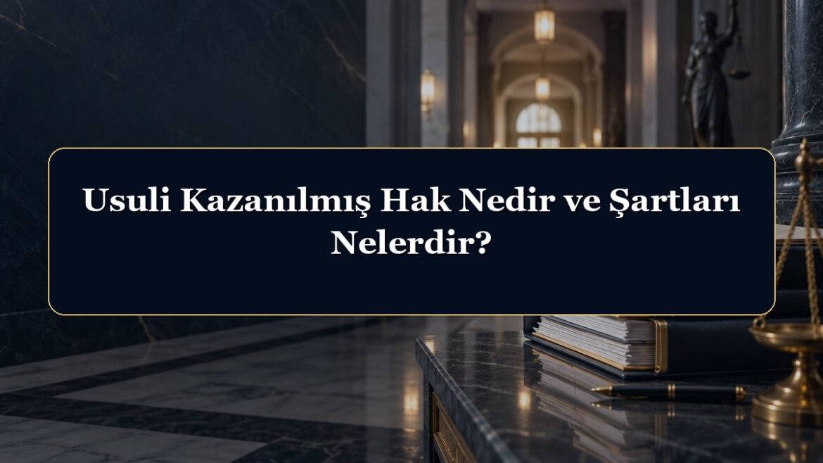 Usuli Kazanılmış Hak Nedir ve Şartları Nelerdir?