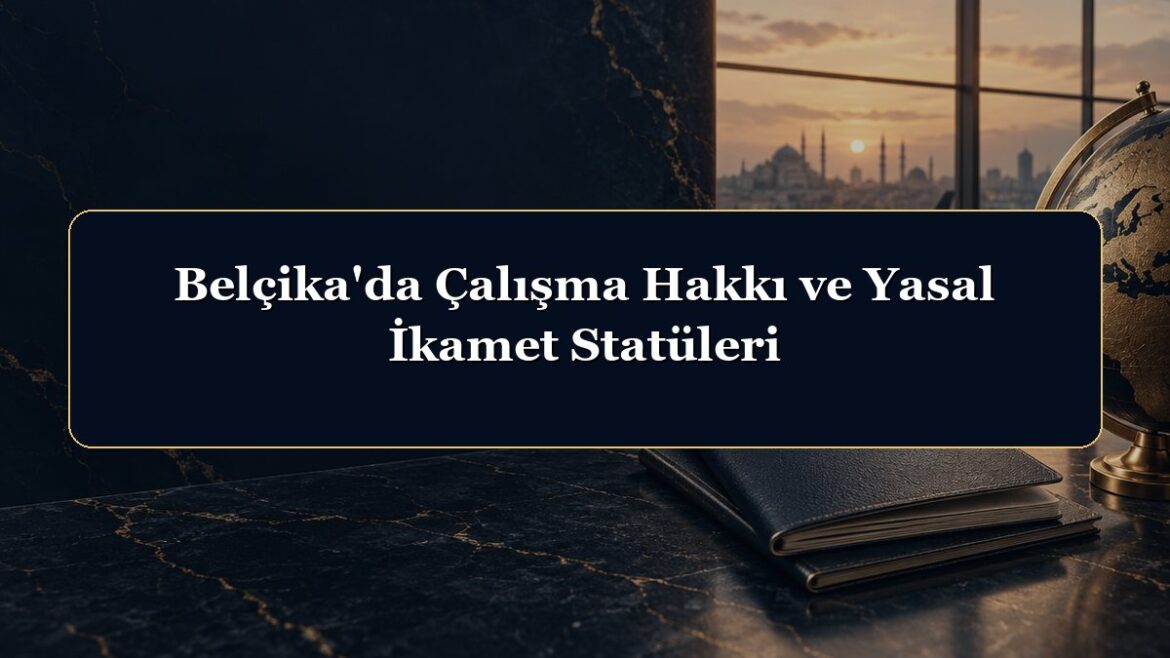 Belçika'da Çalışma Hakkı ve Yasal İkamet Statüleri