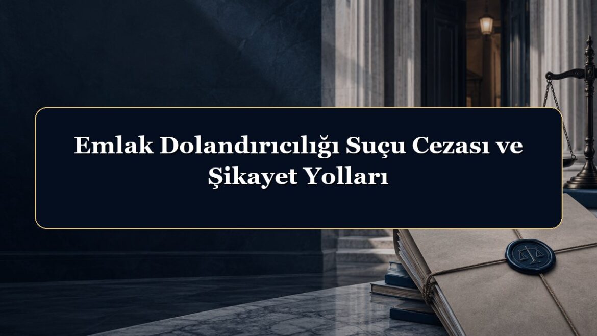 Emlak Dolandırıcılığı Suçu Cezası ve Şikayet Yolları