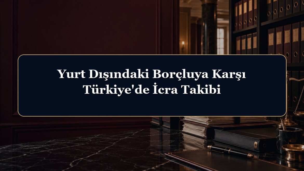Yurt Dışındaki Borçluya Karşı Türkiye'de İcra Takibi