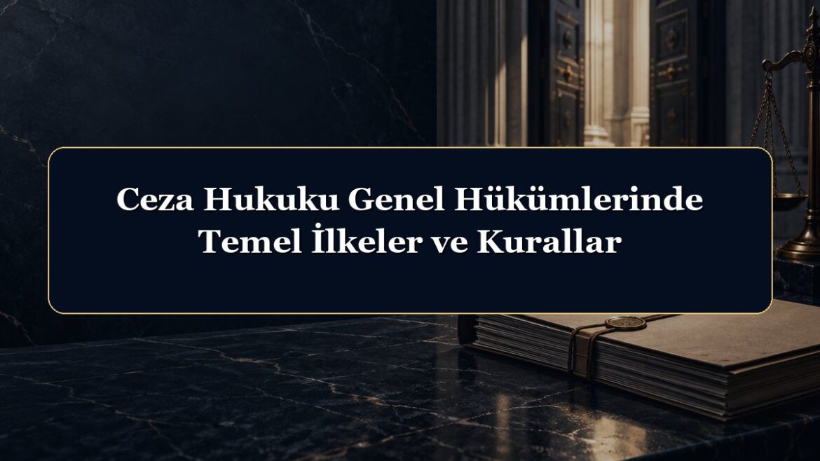 Ceza Hukuku Genel Hükümlerinde Temel İlkeler ve Kurallar