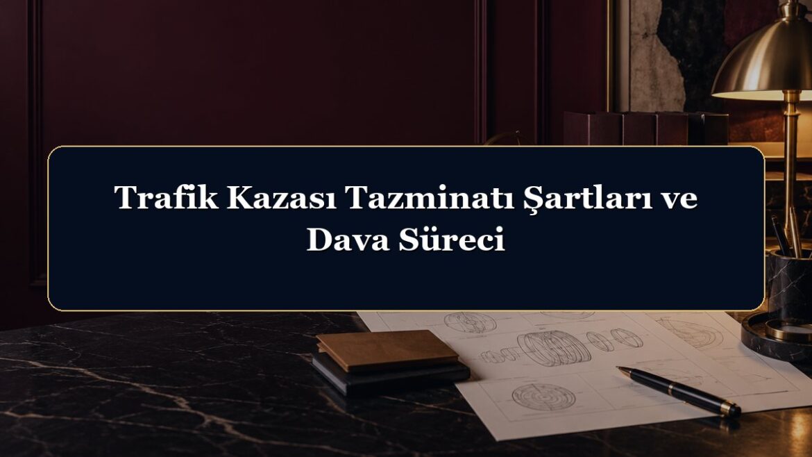 Trafik Kazası Tazminatı Şartları ve Dava Süreci