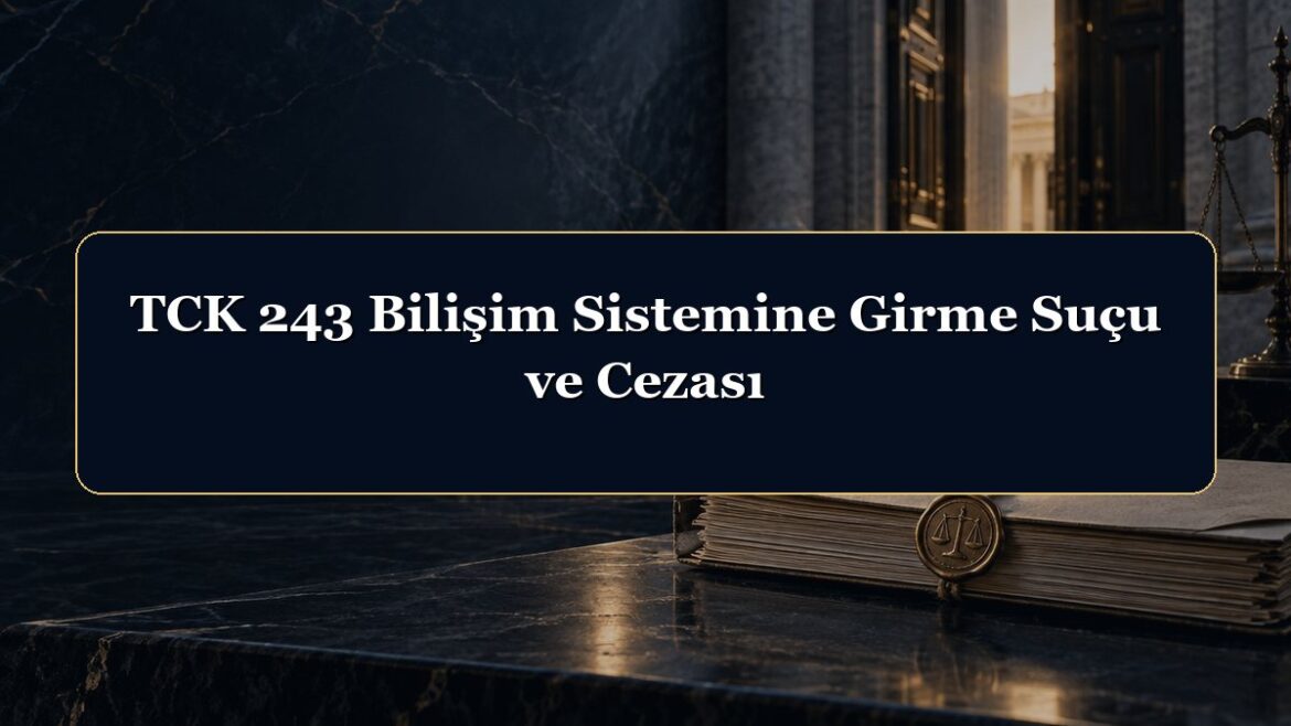 TCK 243 Bilişim Sistemine Girme Suçu ve Cezası