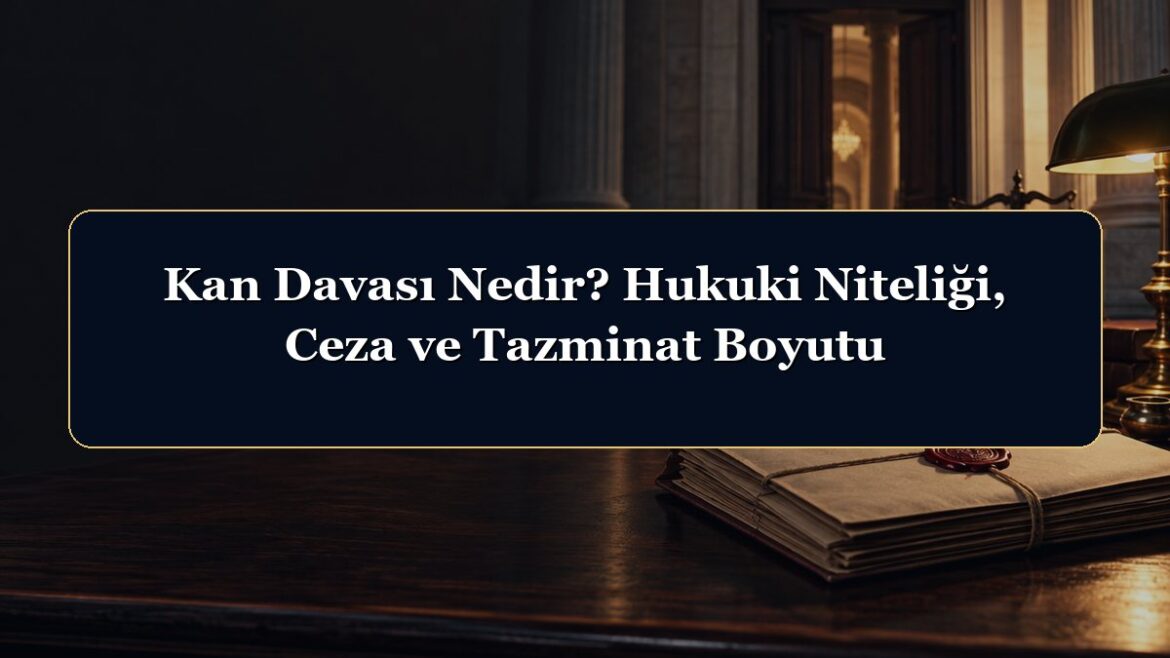 Kan Davası Nedir? Hukuki Niteliği, Ceza ve Tazminat Boyutu