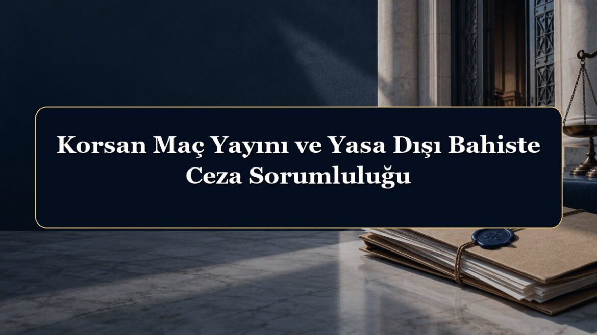 Korsan Maç Yayını ve Yasa Dışı Bahiste Ceza Sorumluluğu