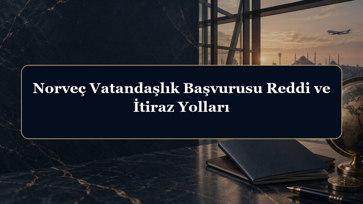 Norveç Vatandaşlık Başvurusu Reddi ve İtiraz Yolları
