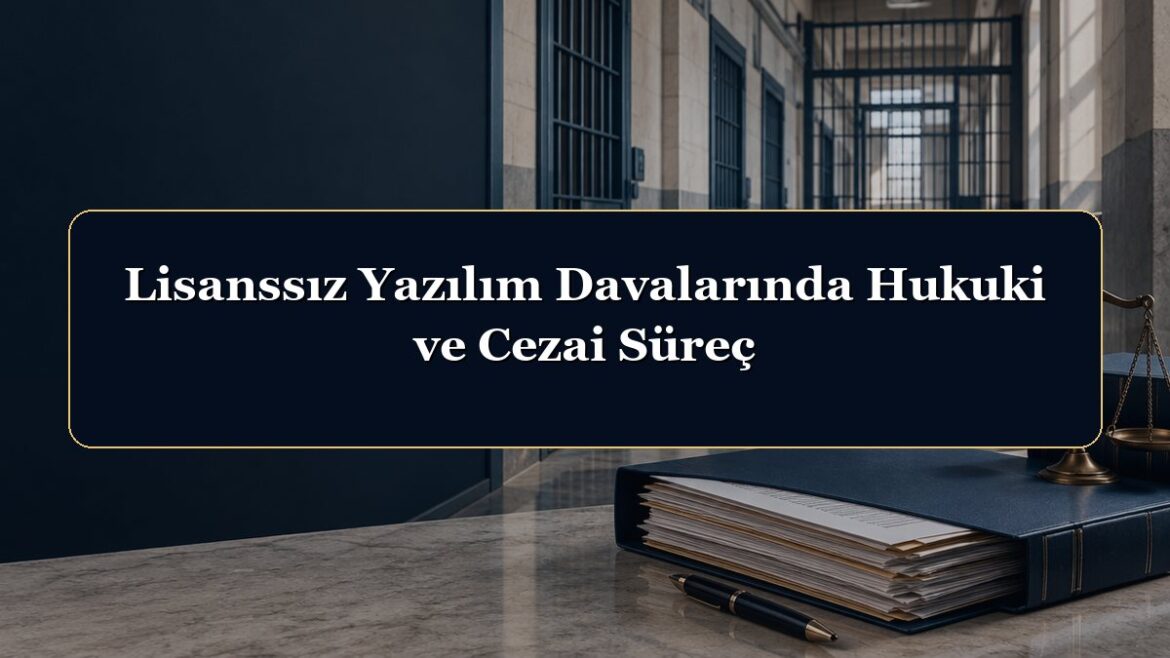 Lisanssız Yazılım Davalarında Hukuki ve Cezai Süreç
