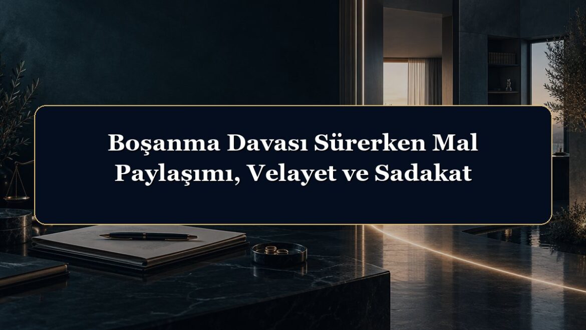 Boşanma Davası Sürerken Mal Paylaşımı, Velayet ve Sadakat