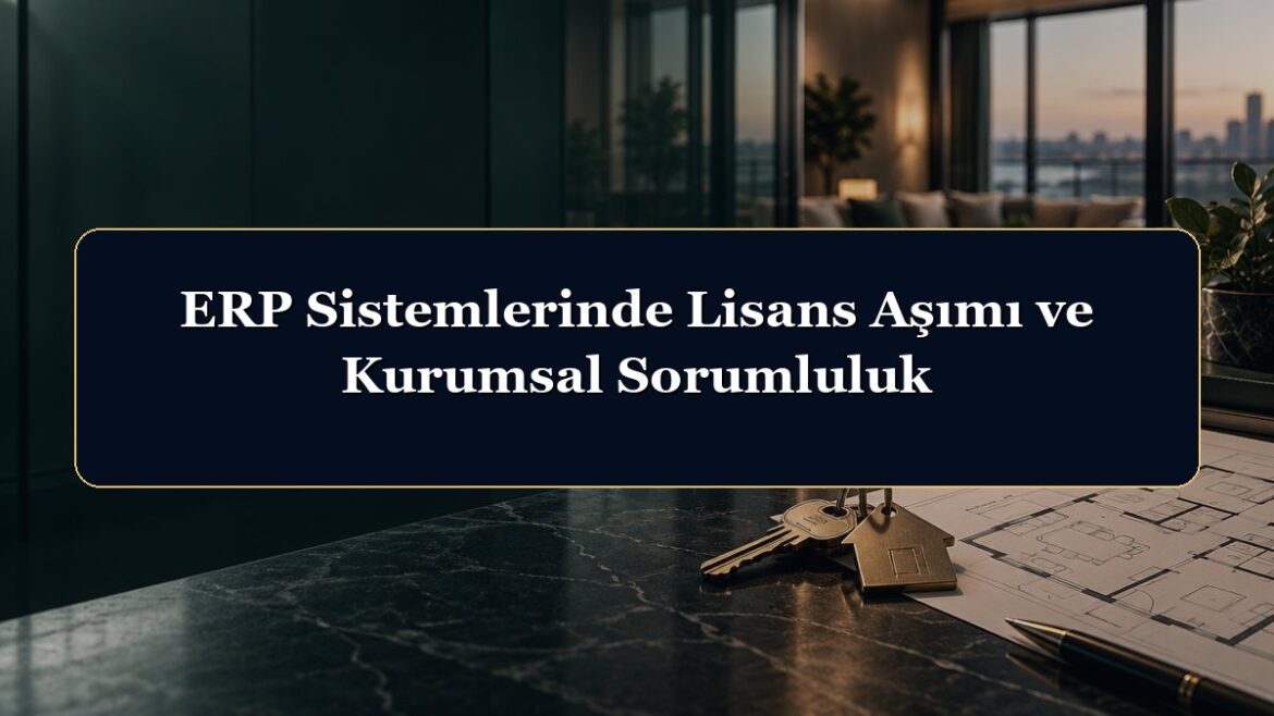 ERP Sistemlerinde Lisans Aşımı ve Kurumsal Sorumluluk