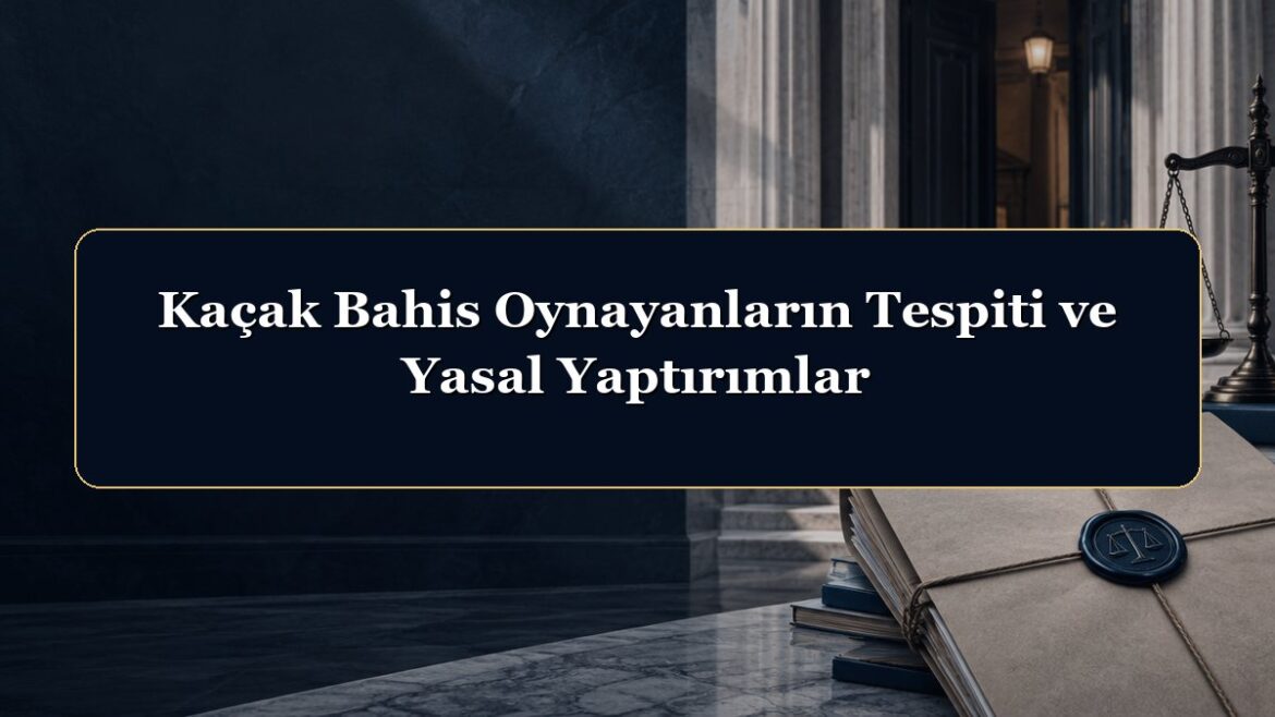 Kaçak Bahis Oynayanların Tespiti ve Yasal Yaptırımlar