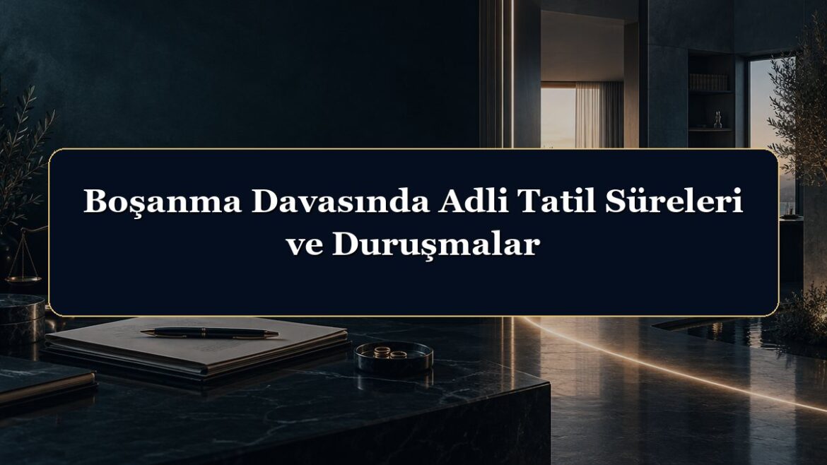 Boşanma Davasında Adli Tatil Süreleri ve Duruşmalar