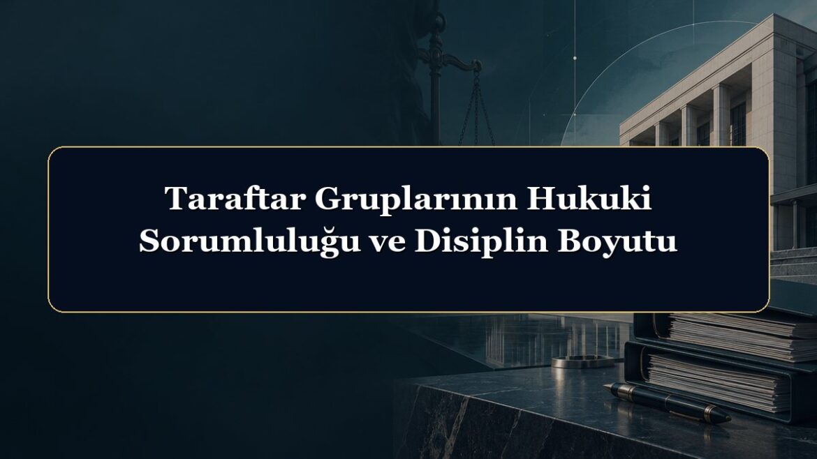Taraftar Gruplarının Hukuki Sorumluluğu ve Disiplin Boyutu