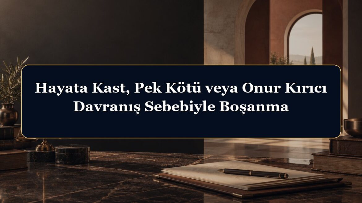 Hayata Kast, Pek Kötü veya Onur Kırıcı Davranış Sebebiyle Boşanma