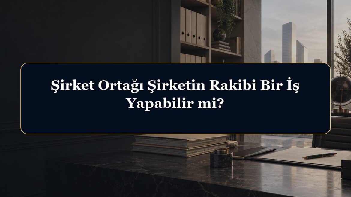 Şirket Ortağı Şirketin Rakibi Bir İş Yapabilir mi?