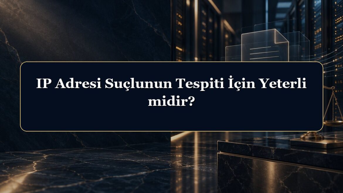 IP Adresi Suçlunun Tespiti İçin Yeterli midir?
