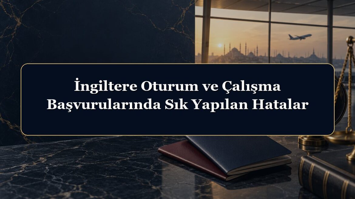 İngiltere Oturum ve Çalışma Başvurularında Sık Yapılan Hatalar