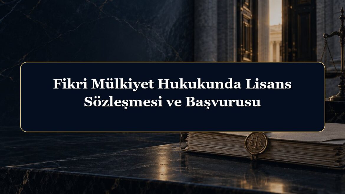 Fikri Mülkiyet Hukukunda Lisans Sözleşmesi ve Başvurusu