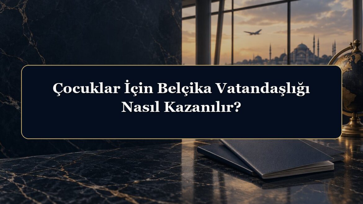 Çocuklar İçin Belçika Vatandaşlığı Nasıl Kazanılır?