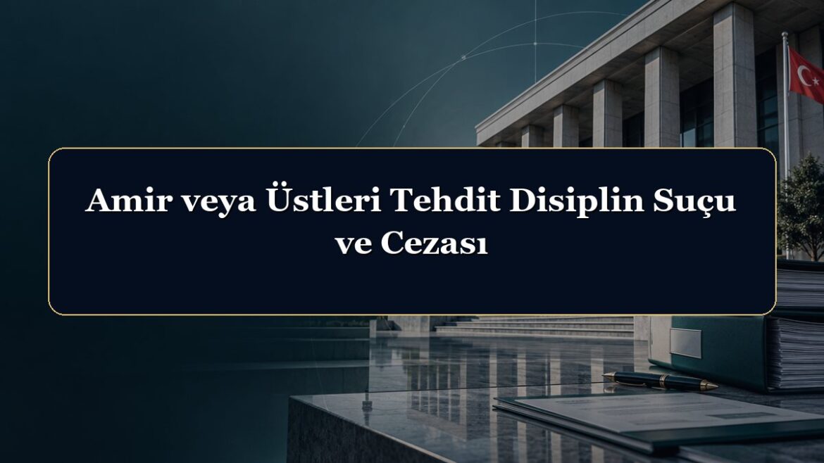Amir veya Üstleri Tehdit Disiplin Suçu ve Cezası