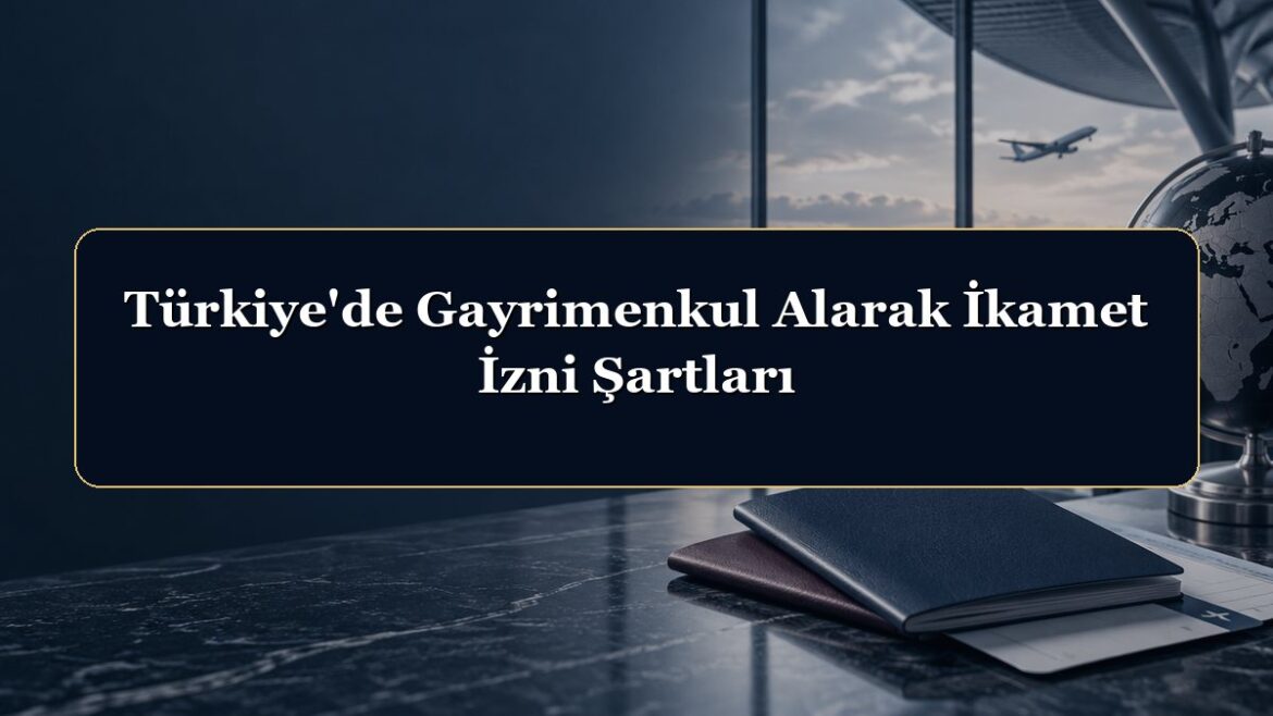Türkiye'de Gayrimenkul Alarak İkamet İzni Şartları