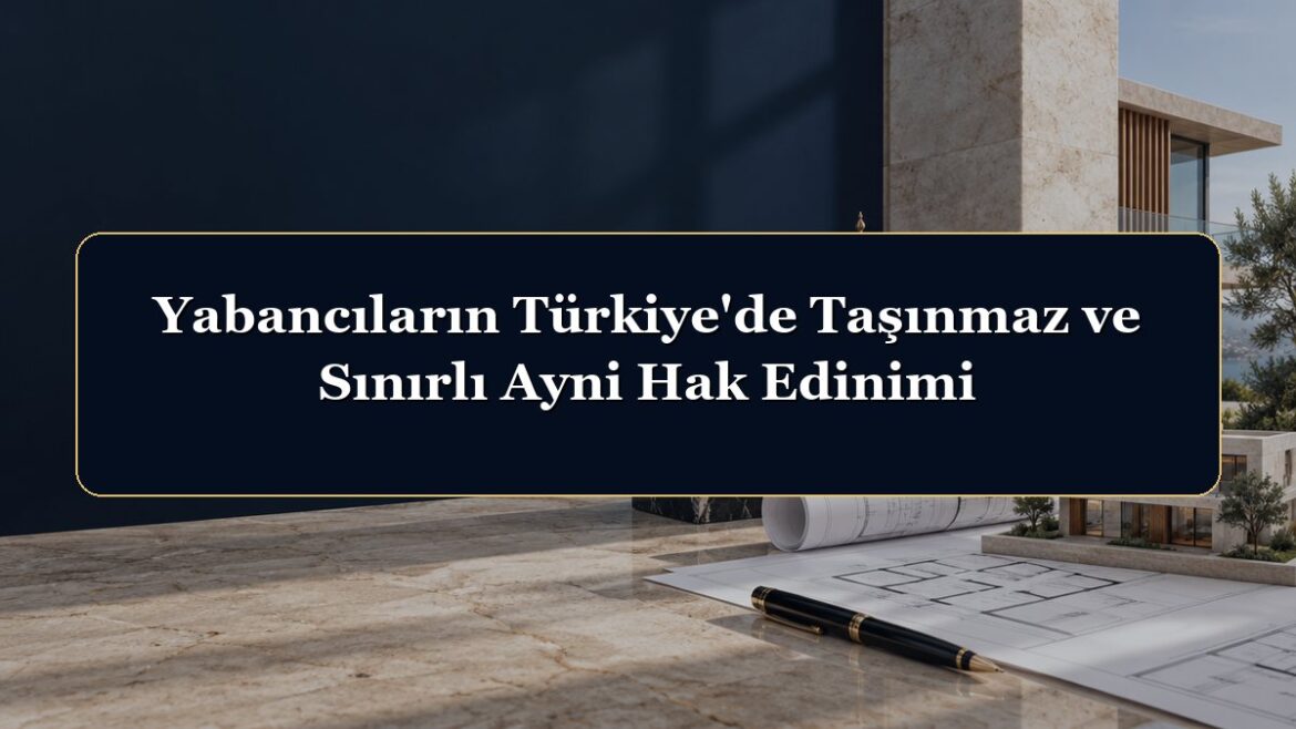 Yabancıların Türkiye'de Taşınmaz ve Sınırlı Ayni Hak Edinimi
