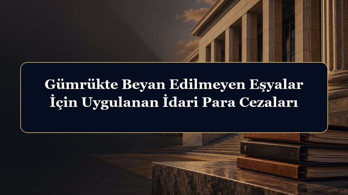 Gümrükte Beyan Edilmeyen Eşyalar İçin Uygulanan İdari Para Cezaları