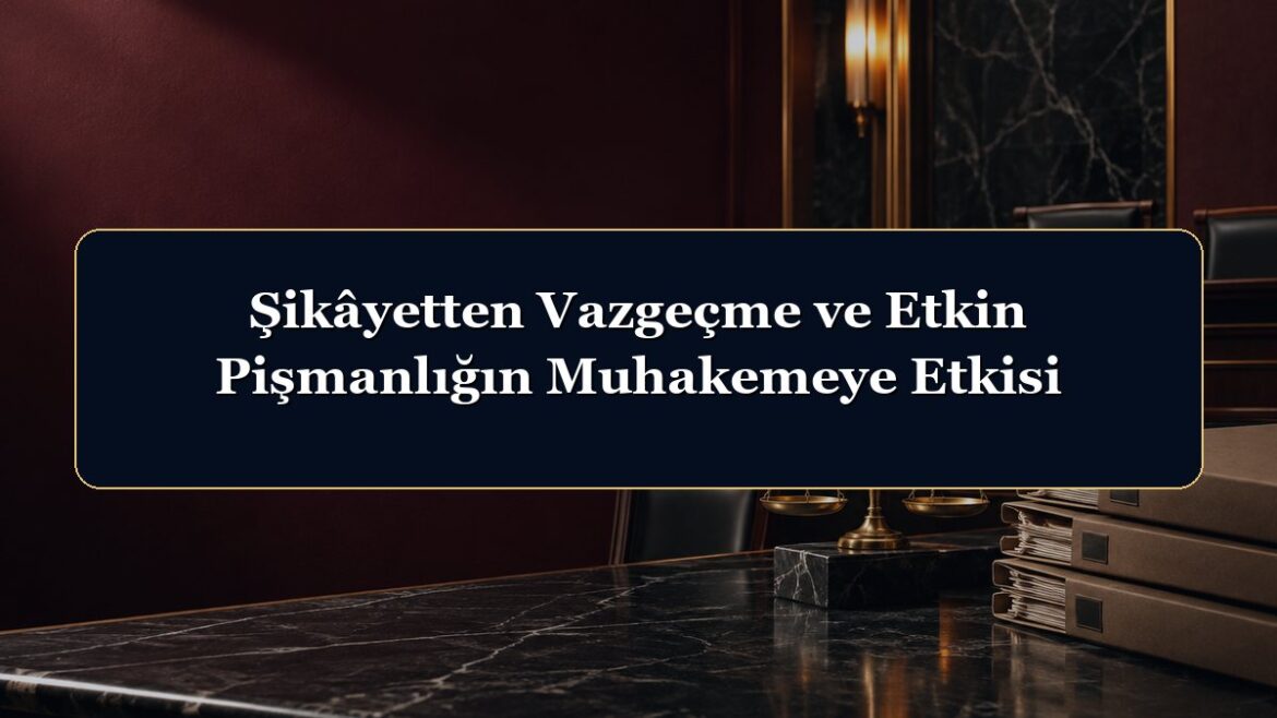Şikâyetten Vazgeçme ve Etkin Pişmanlığın Muhakemeye Etkisi