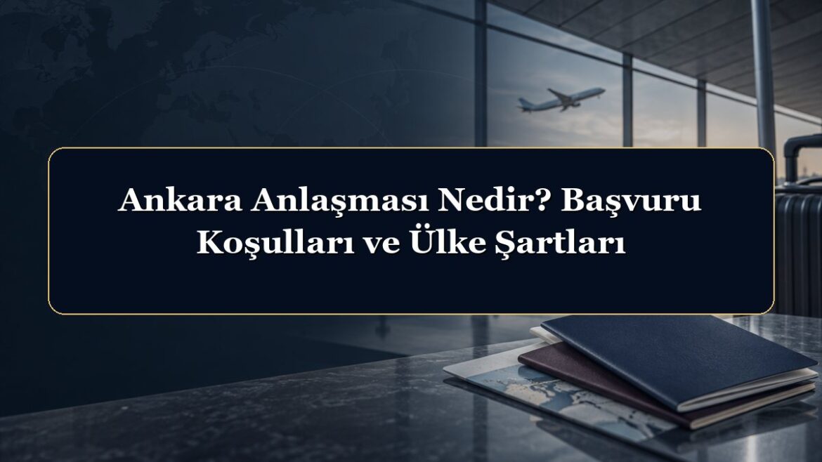 Ankara Anlaşması Nedir? Başvuru Koşulları ve Ülke Şartları