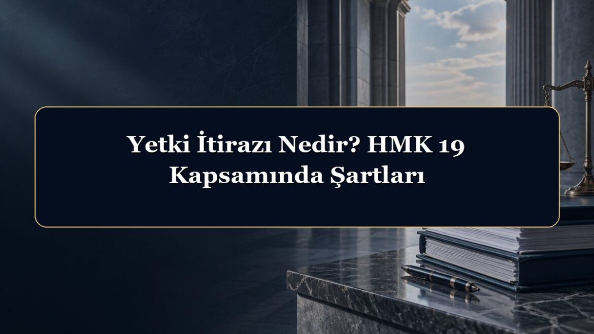 Yetki İtirazı Nedir? HMK 19 Kapsamında Şartları