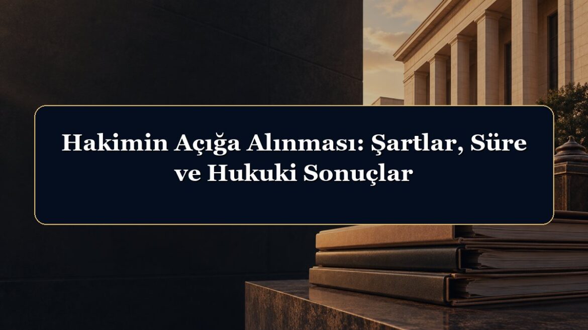 Hakimin Açığa Alınması: Şartlar, Süre ve Hukuki Sonuçlar
