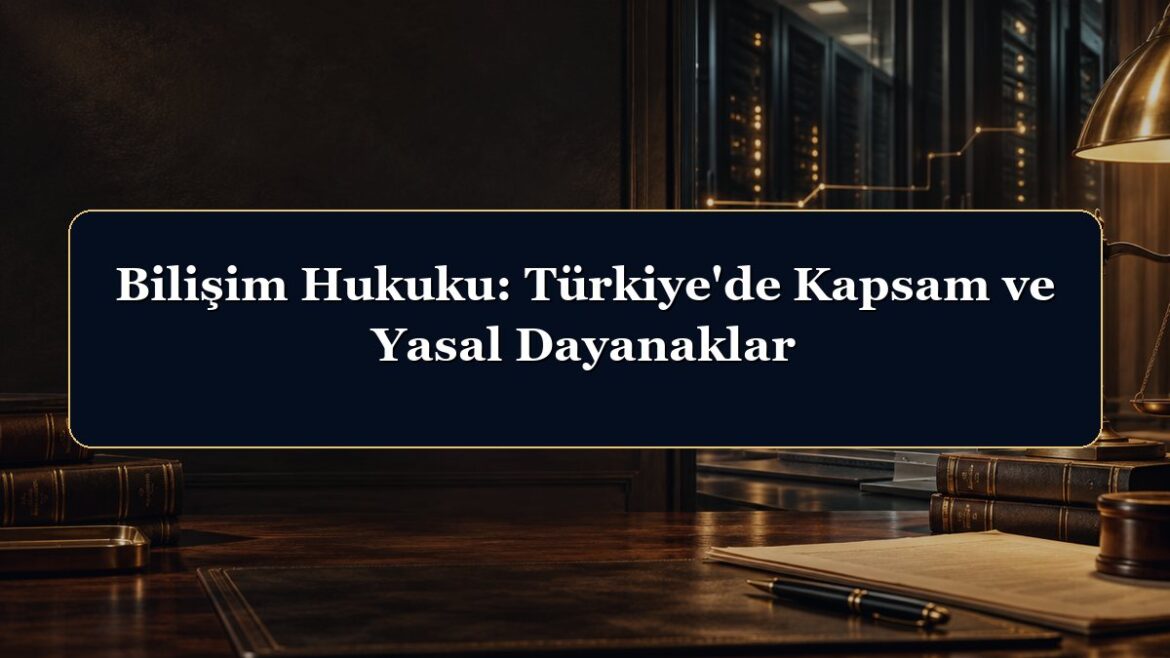 Bilişim Hukuku: Türkiye'de Kapsam ve Yasal Dayanaklar