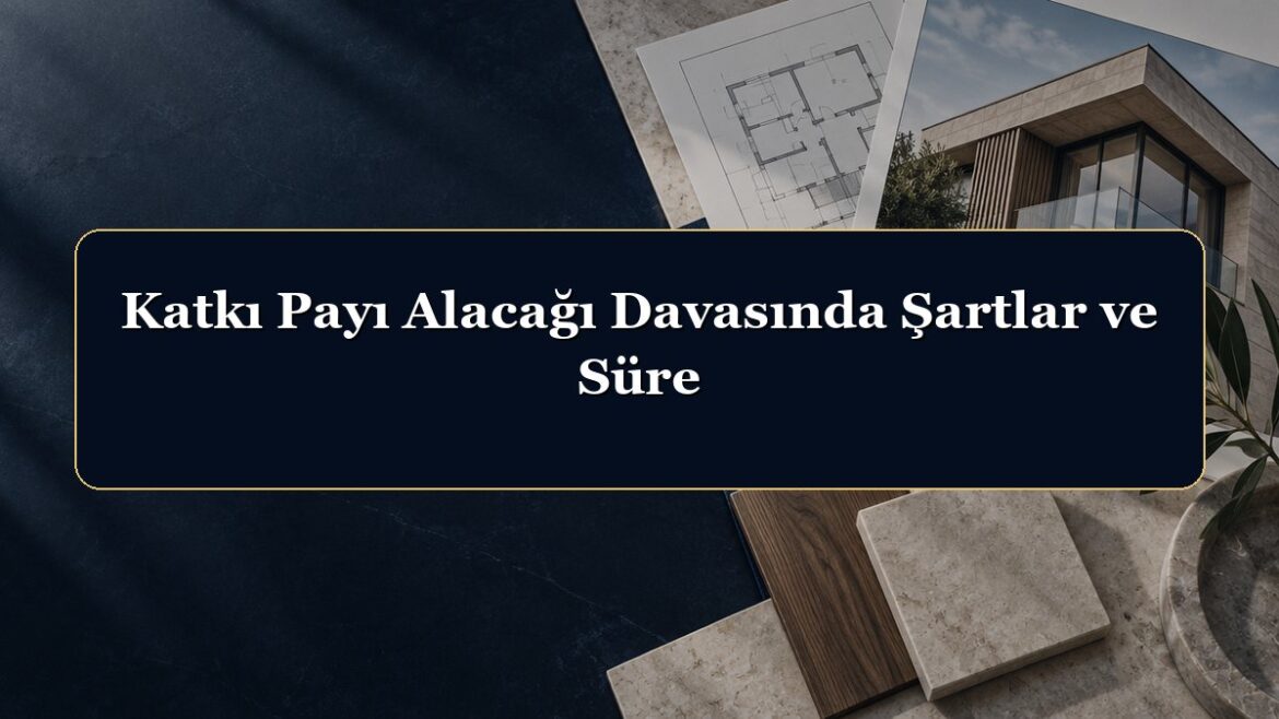 Katkı Payı Alacağı Davasında Şartlar ve Süre