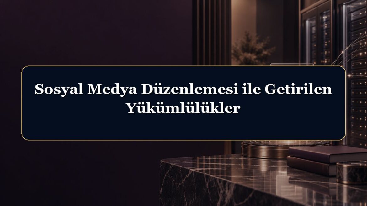 Sosyal Medya Düzenlemesi ile Getirilen Yükümlülükler