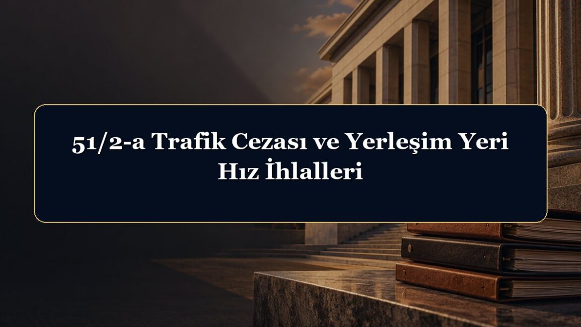 51/2-a Trafik Cezası ve Yerleşim Yeri Hız İhlalleri