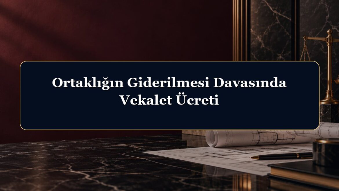 Ortaklığın Giderilmesi Davasında Vekalet Ücreti