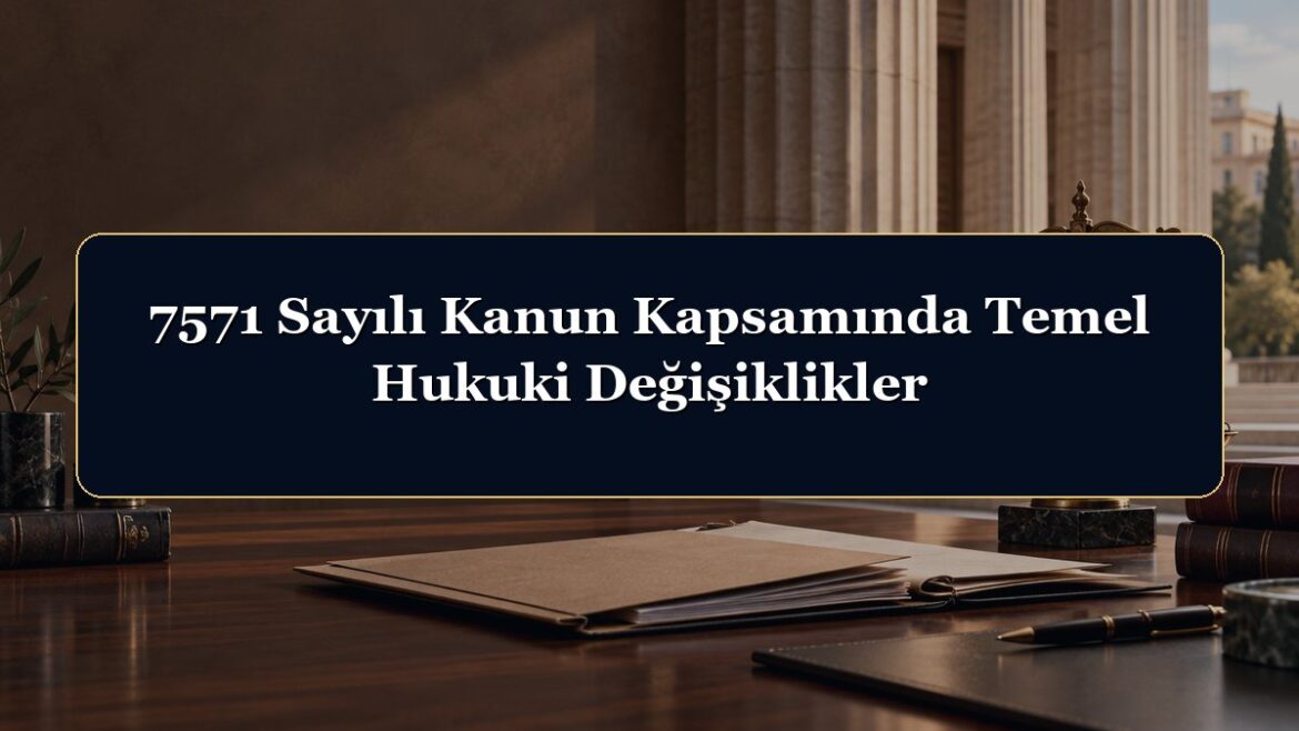 7571 Sayılı Kanun Kapsamında Temel Hukuki Değişiklikler