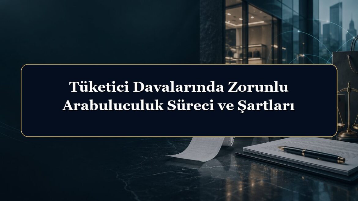 Tüketici Davalarında Zorunlu Arabuluculuk Süreci ve Şartları