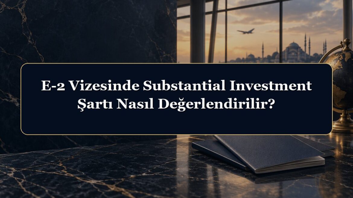 E-2 Vizesinde Substantial Investment Şartı Nasıl Değerlendirilir?