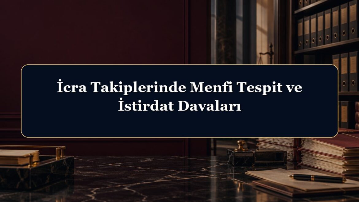 İcra Takiplerinde Menfi Tespit ve İstirdat Davaları