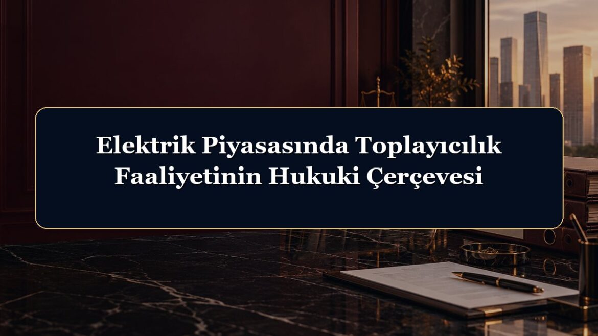Elektrik Piyasasında Toplayıcılık Faaliyetinin Hukuki Çerçevesi