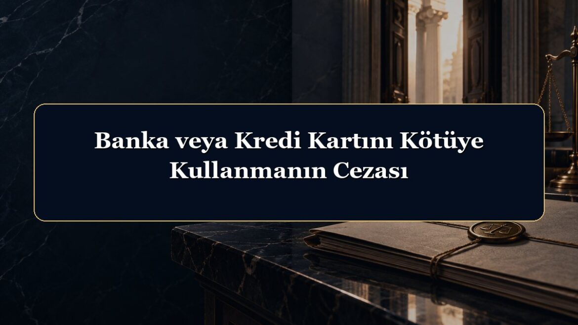 Banka veya Kredi Kartını Kötüye Kullanmanın Cezası