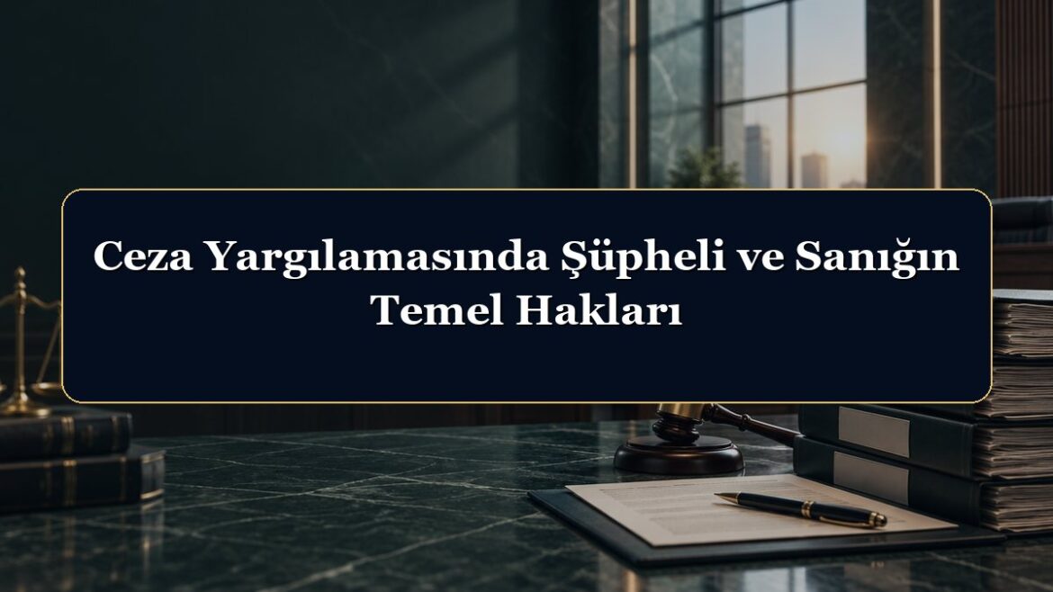 Ceza Yargılamasında Şüpheli ve Sanığın Temel Hakları