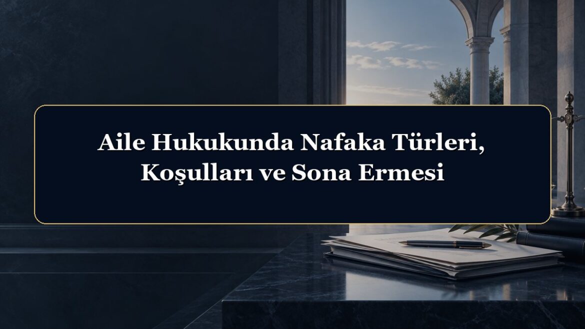 Aile Hukukunda Nafaka Türleri, Koşulları ve Sona Ermesi