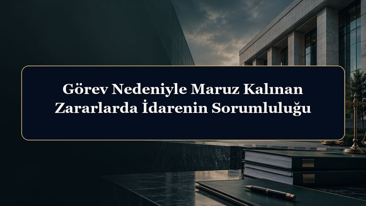 Görev Nedeniyle Maruz Kalınan Zararlarda İdarenin Sorumluluğu