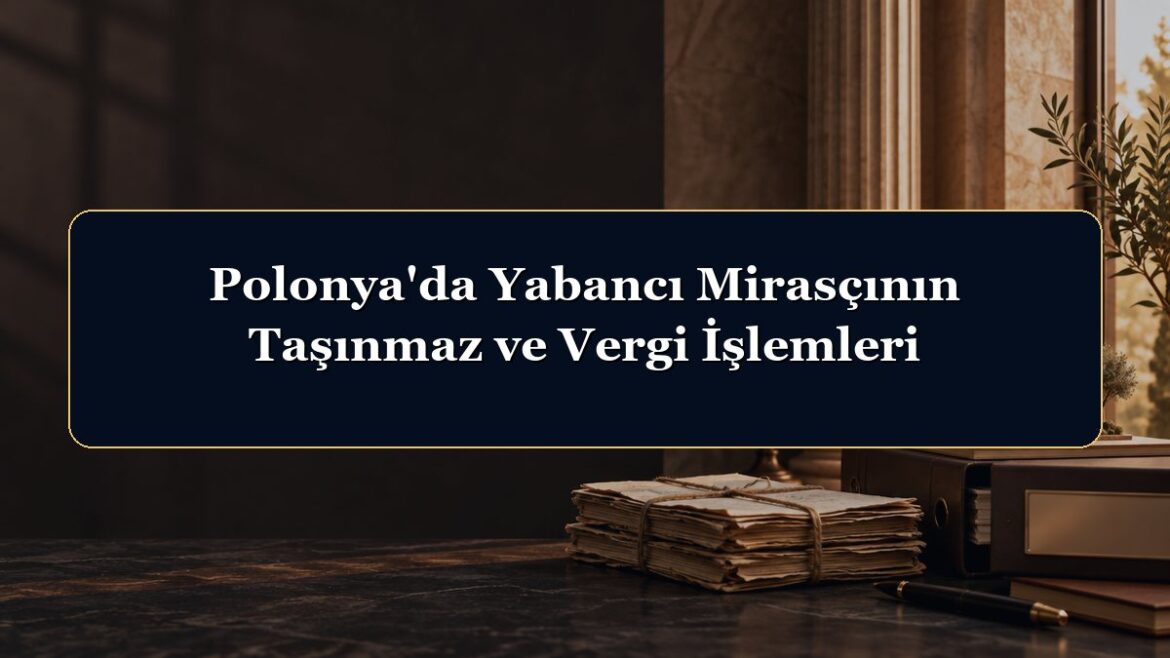 Polonya'da Yabancı Mirasçının Taşınmaz ve Vergi İşlemleri