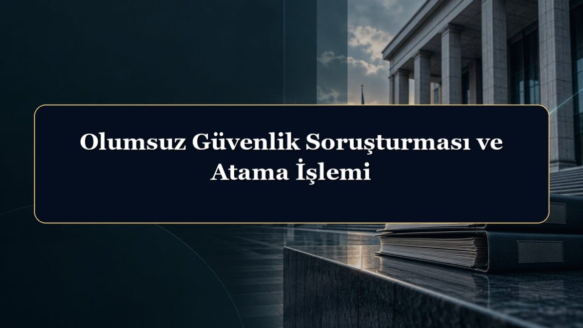 Olumsuz Güvenlik Soruşturması ve Atama İşlemi
