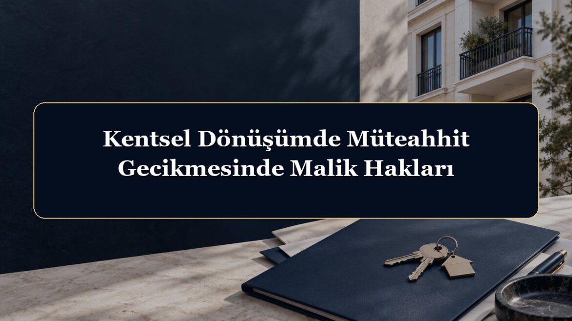 Kentsel Dönüşümde Müteahhit Gecikmesinde Malik Hakları