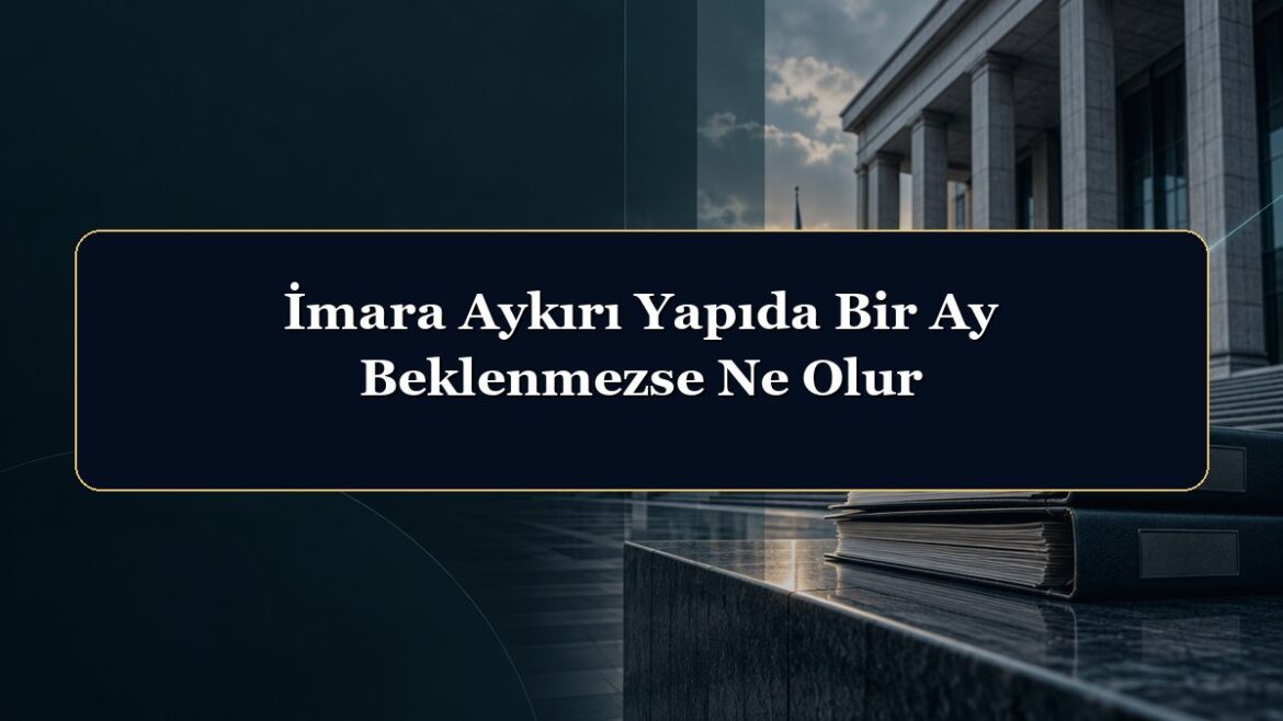 İmara Aykırı Yapıda Bir Ay Beklenmezse Ne Olur