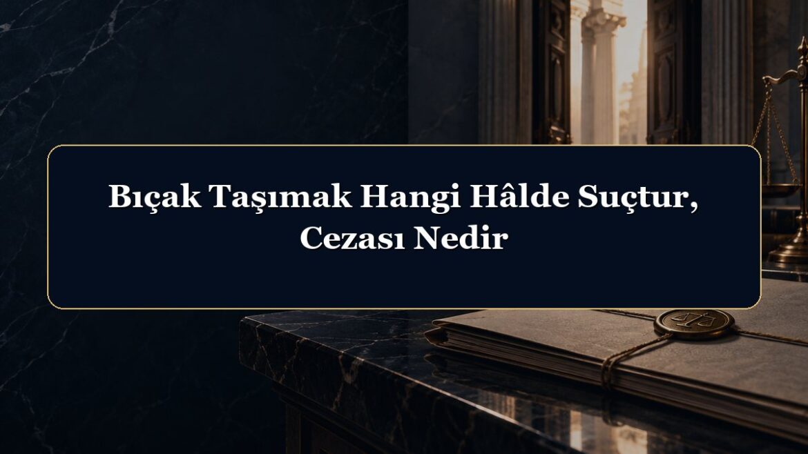 Bıçak Taşımak Hangi Hâlde Suçtur, Cezası Nedir